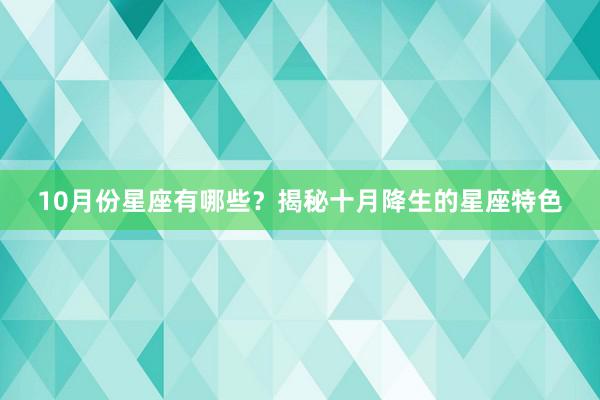 10月份星座有哪些？揭秘十月降生的星座特色