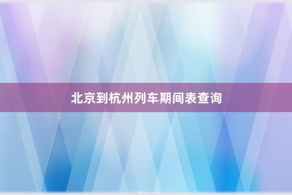 北京到杭州列车期间表查询