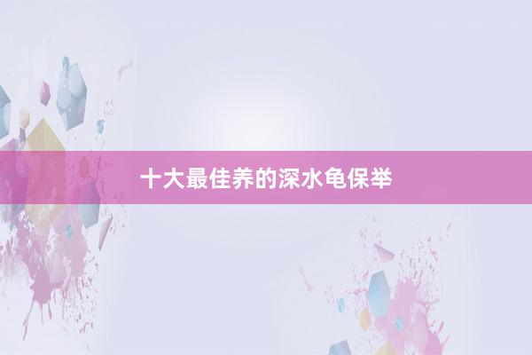 十大最佳养的深水龟保举
