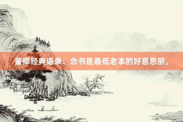 董卿经典语录:念书是最低老本的好意思丽。